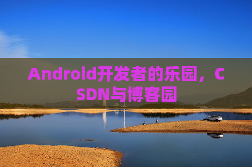 Android开发者的乐园，CSDN与博客园