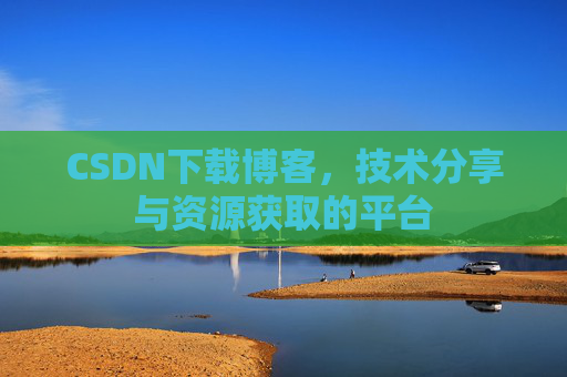 CSDN下载博客，技术分享与资源获取的平台