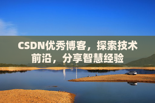 CSDN优秀博客,探索技术前沿,分享智慧经验